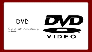 DVD 
És un disc òptic d’emmagatzematge 
de dades. 
