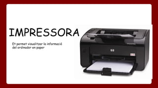 IMPRESSORA 
Et permet visualitzar la informació 
del ordinador en paper 
 