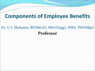 Components of Employee Benefits
Dr. G C Mohanta, BE(Mech), MSc(Engg), MBA, PhD(Mgt)
                    Professor
 