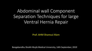 Abdominal wall Component
Separation Techniques for large
Ventral Hernia Repair
Prof. AHM Shamsul Alam
Bangabandhu Sheikh Mujib Medical University, 14th September, 2019
 
