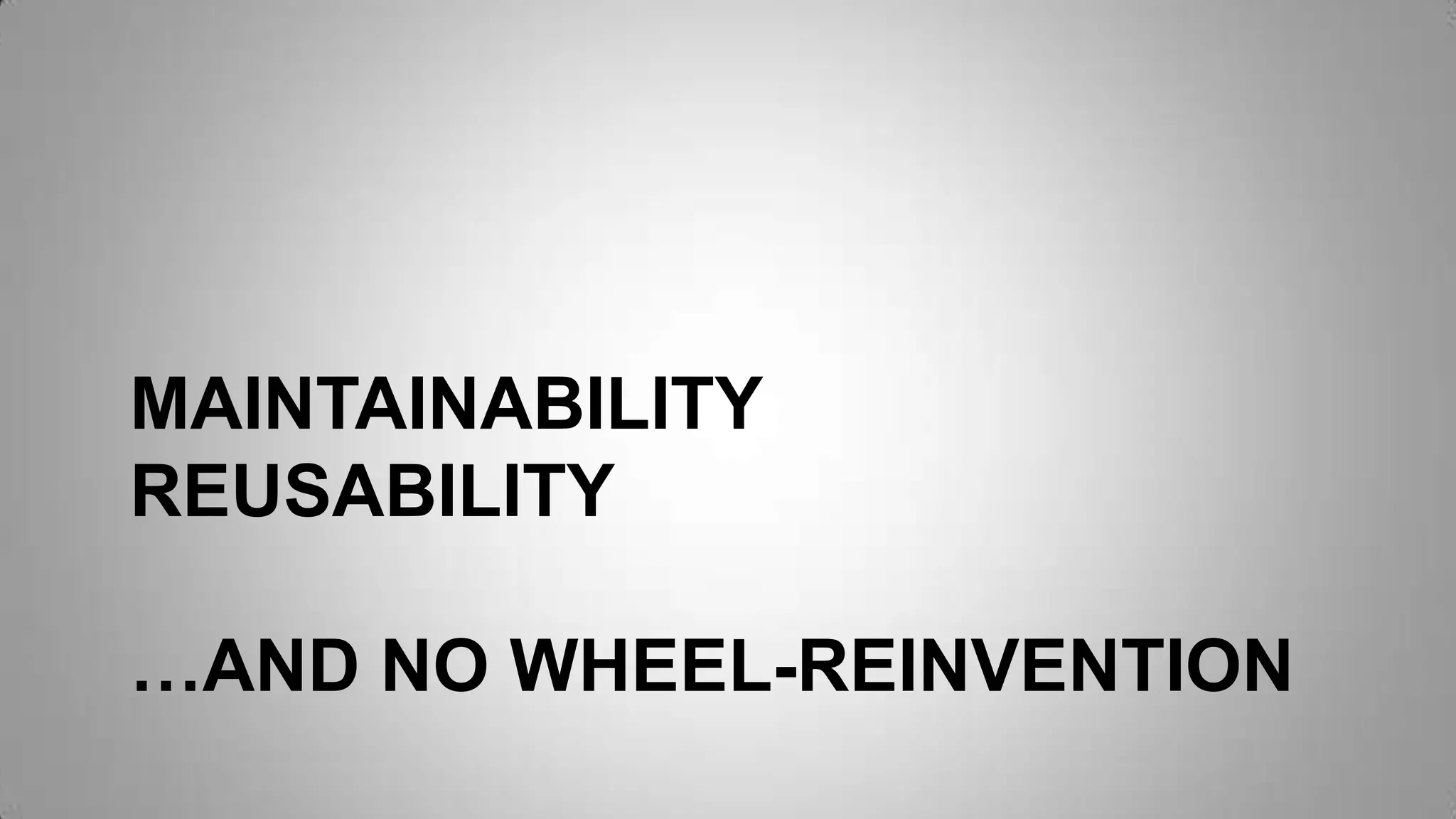 MAINTAINABILITY
REUSABILITY
…AND NO WHEEL-REINVENTION
 
