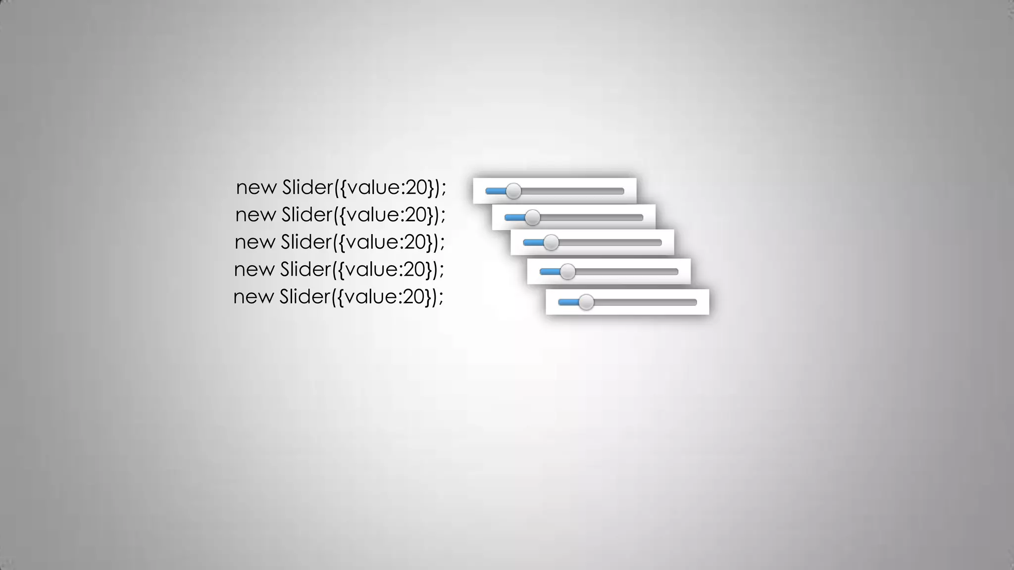 new Slider({value:20});
new Slider({value:20});
new Slider({value:20});
new Slider({value:20});
new Slider({value:20});
 