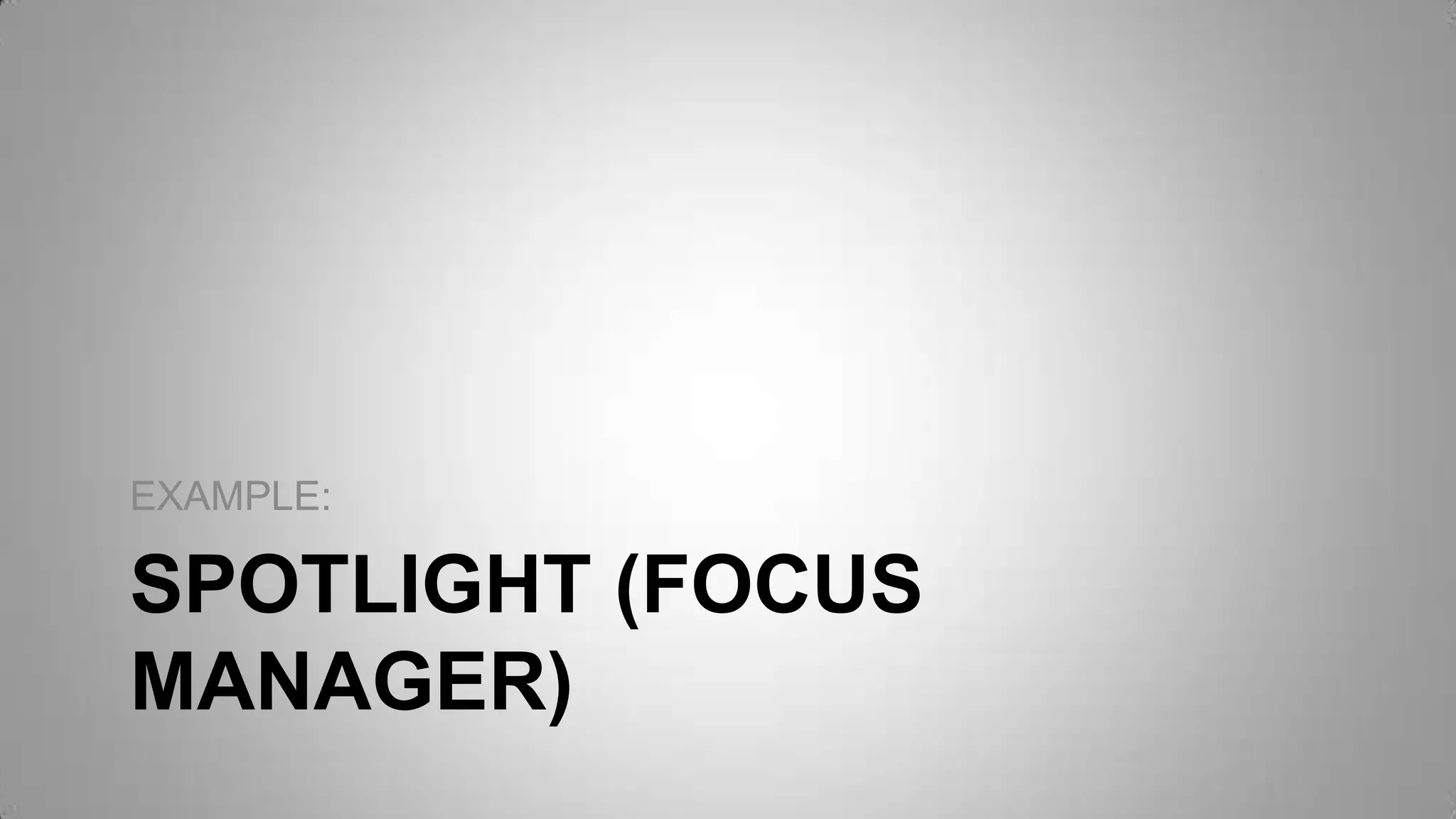 SPOTLIGHT (FOCUS
MANAGER)
EXAMPLE:
 