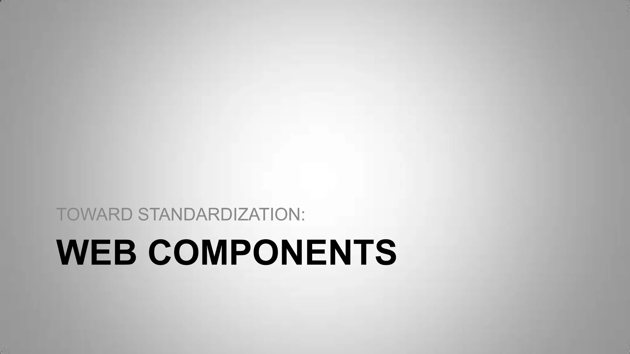 WEB COMPONENTS
TOWARD STANDARDIZATION:
 