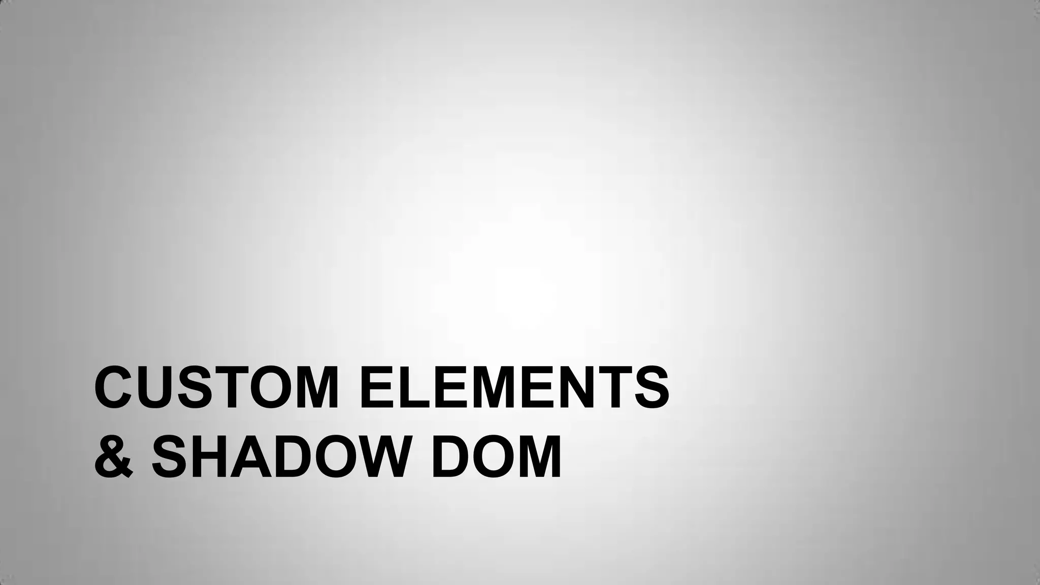 CUSTOM ELEMENTS
& SHADOW DOM
 