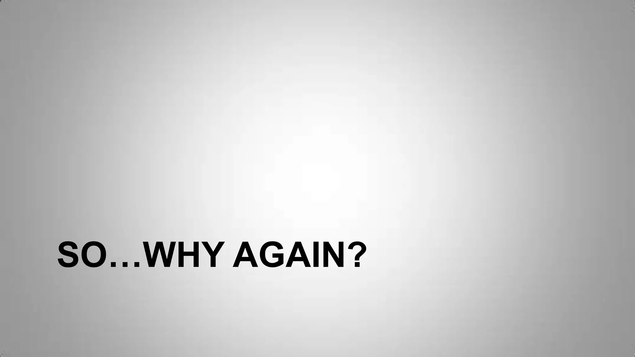 SO…WHY AGAIN?
 