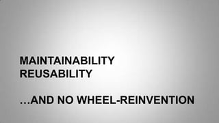 MAINTAINABILITY
REUSABILITY
…AND NO WHEEL-REINVENTION
 