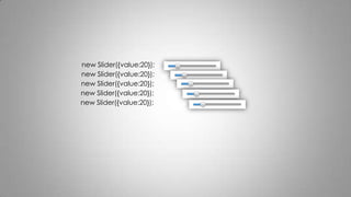 new Slider({value:20});
new Slider({value:20});
new Slider({value:20});
new Slider({value:20});
new Slider({value:20});
 