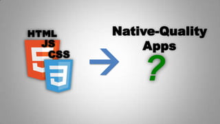 Native-Quality
Apps
?
CSS
JS

 