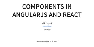 COMPONENTS IN
ANGULARJS AND REACT
Ali Sharif
25th-floor
@sharifsbeat
WeAreDevelopers, 11.06.2015
 