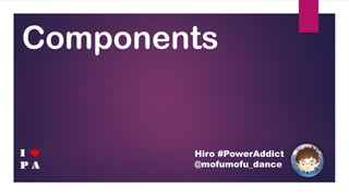 Components
Hiro #PowerAddict
@mofumofu_dance
I
P A
❤
 