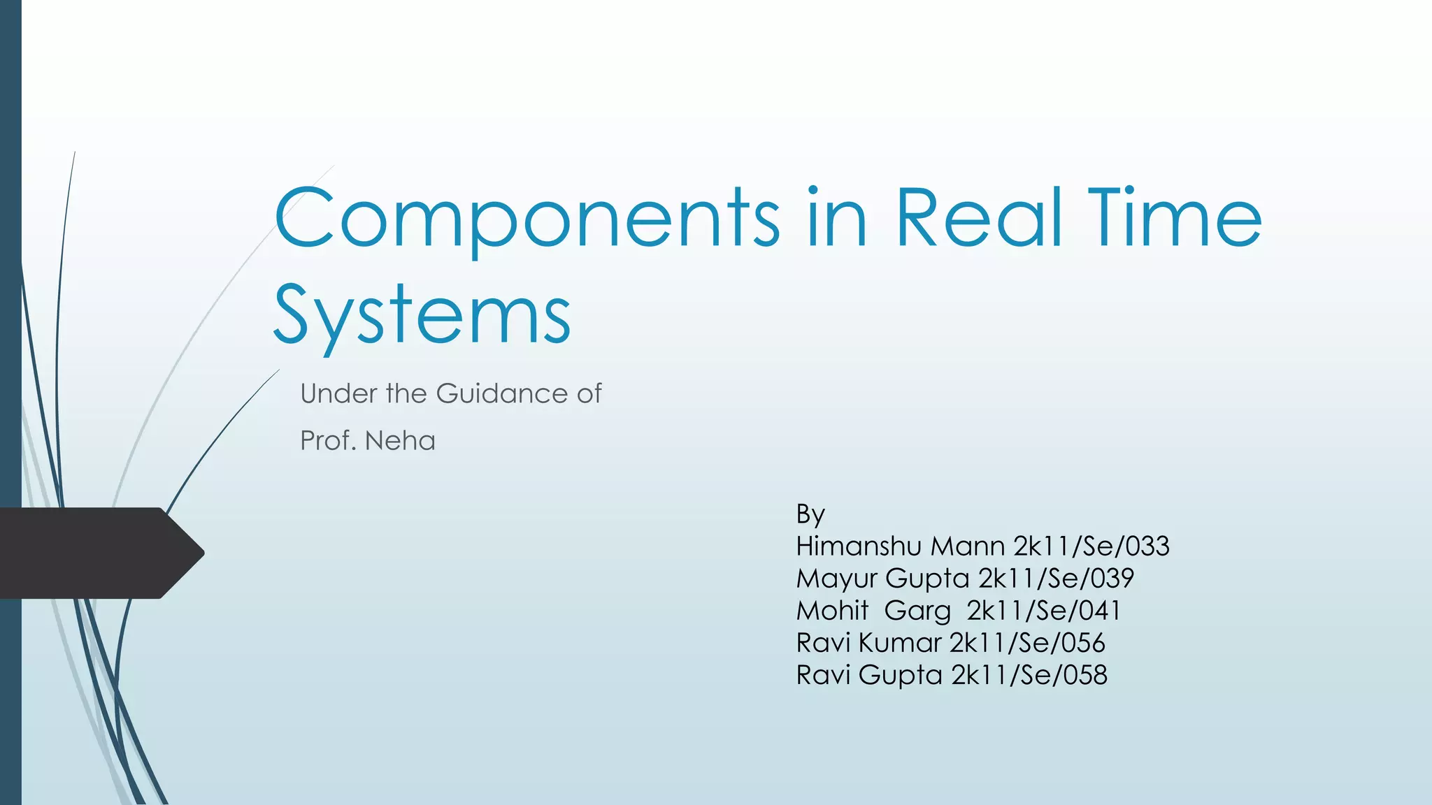 Components in Real Time
Systems
Under the Guidance of
Prof. Neha
By
Himanshu Mann 2k11/Se/033
Mayur Gupta 2k11/Se/039
Mohit Garg 2k11/Se/041
Ravi Kumar 2k11/Se/056
Ravi Gupta 2k11/Se/058
 