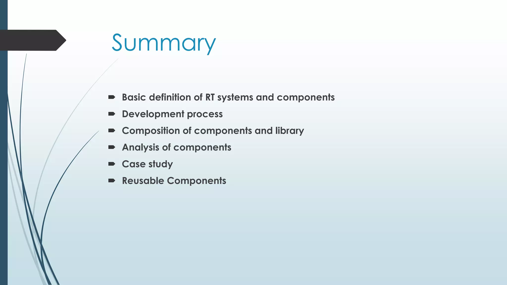 Summary
 Basic definition of RT systems and components
 Development process
 Composition of components and library
 Analysis of components
 Case study
 Reusable Components
 