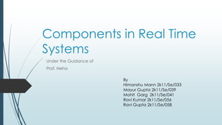 Components in Real Time
Systems
Under the Guidance of
Prof. Neha
By
Himanshu Mann 2k11/Se/033
Mayur Gupta 2k11/Se/039
Mohit Garg 2k11/Se/041
Ravi Kumar 2k11/Se/056
Ravi Gupta 2k11/Se/058
 