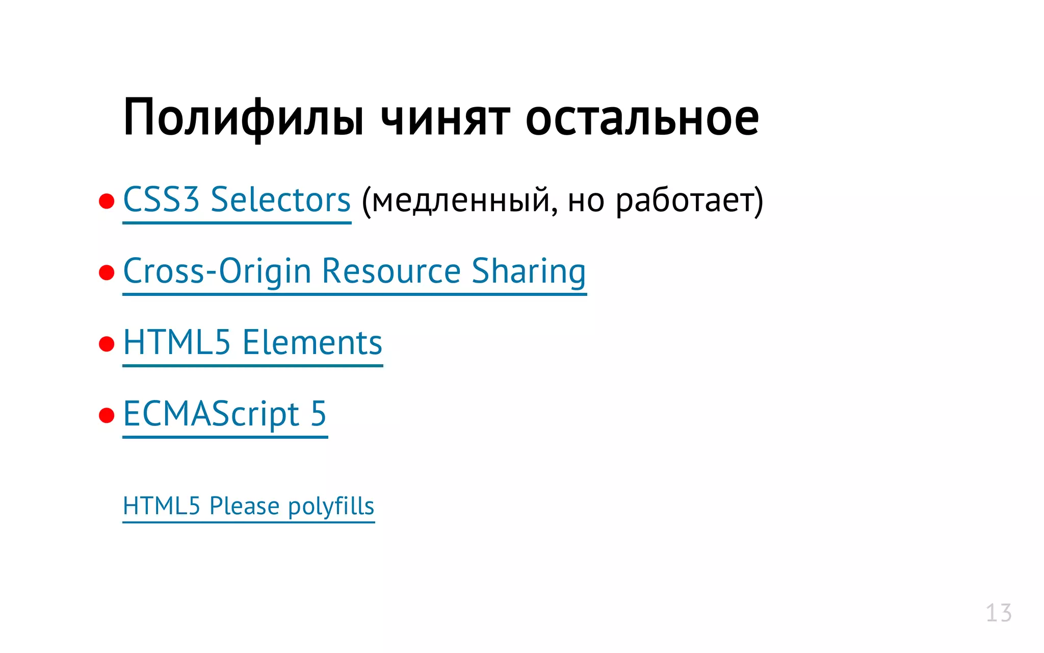 ●CSS3 Selectors (медленный, но работает)
●Cross-Origin Resource Sharing
●HTML5 Elements
●ECMAScript 5
HTML5 Please polyfills
Полифилы чинят остальное
13
 