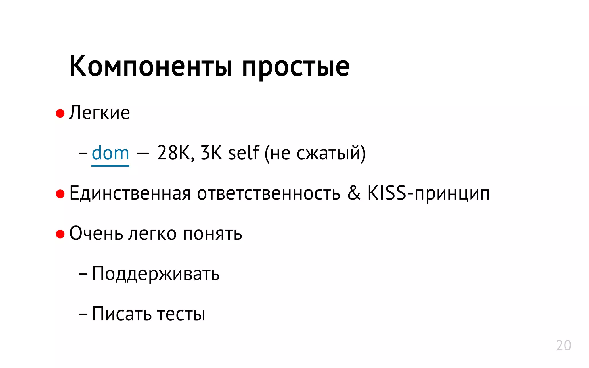 ●Легкие
–dom — 28K, 3K self (не сжатый)
●Единственная ответственность & KISS-принцип
●Очень легко понять
–Поддерживать
–Писать тесты
Компоненты простые
20
 