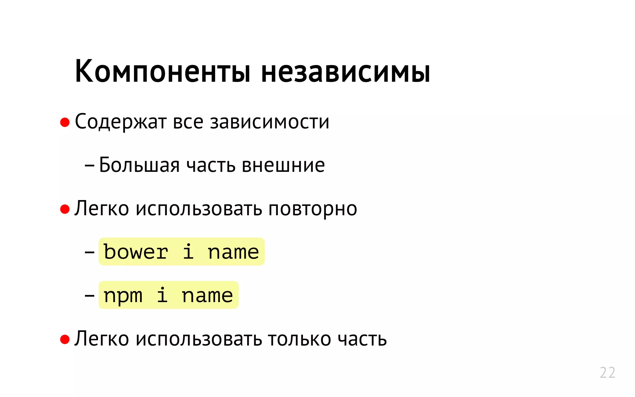 ●Содержат все зависимости
–Большая часть внешние
●Легко использовать повторно
– bower i name
– npm i name
●Легко использовать только часть
Компоненты независимы
22
 