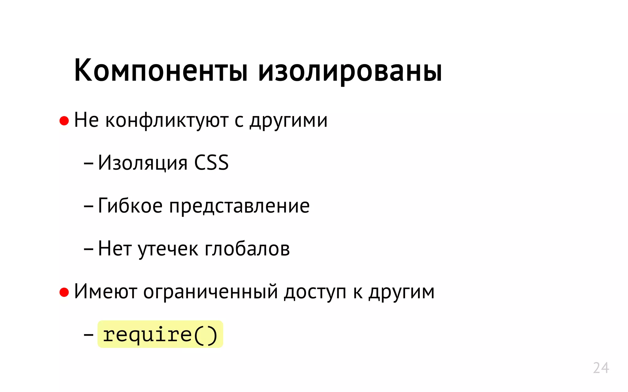 ●Не конфликтуют с другими
–Изоляция CSS
–Гибкое представление
–Нет утечек глобалов
●Имеют ограниченный доступ к другим
– require()
Компоненты изолированы
24
 