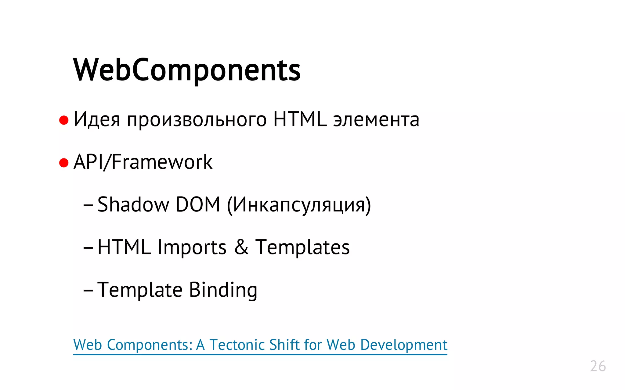 ●Идея произвольного HTML элемента
●API/Framework
–Shadow DOM (Инкапсуляция)
–HTML Imports & Templates
–Template Binding
Web Components: A Tectonic Shift for Web Development
WebComponents
26
 