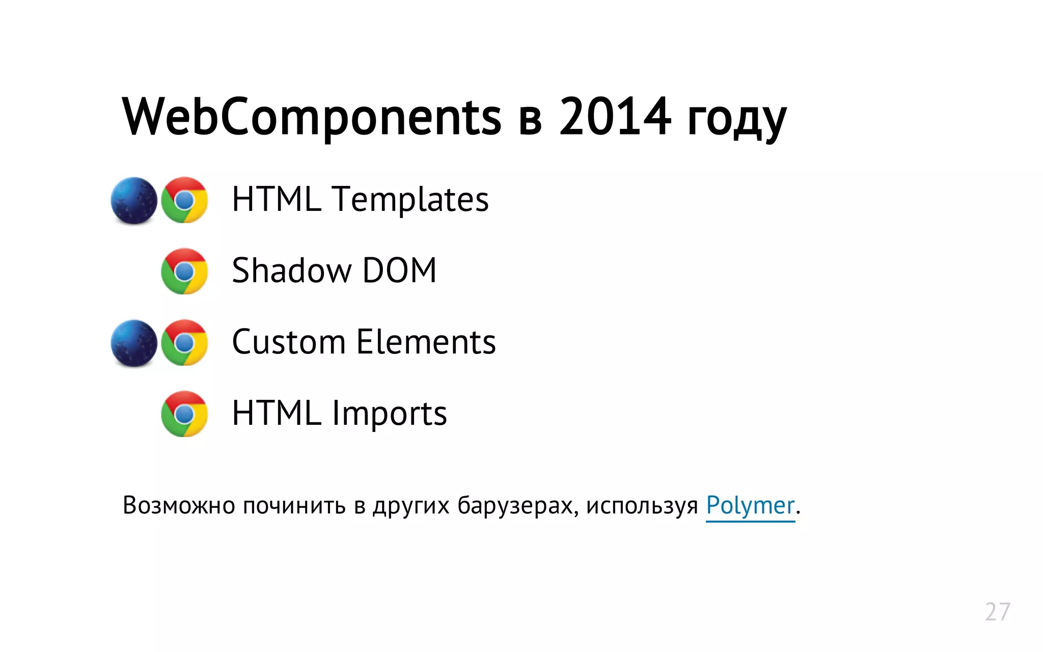 HTML Templates
Shadow DOM
Custom Elements
HTML Imports
Возможно починить в других барузерах, используя Polymer.
WebComponents в 2014 году
27
 
