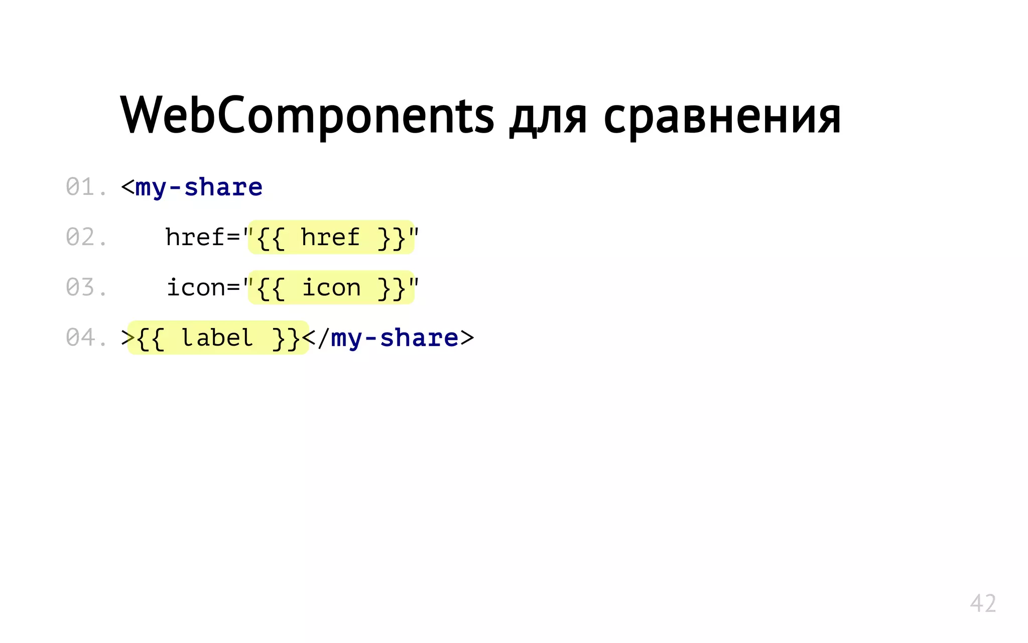 <my-share
href="{{ href }}"
icon="{{ icon }}"
>{{ label }}</my-share>
WebComponents для сравнения
01.
02.
03.
04.
42
 