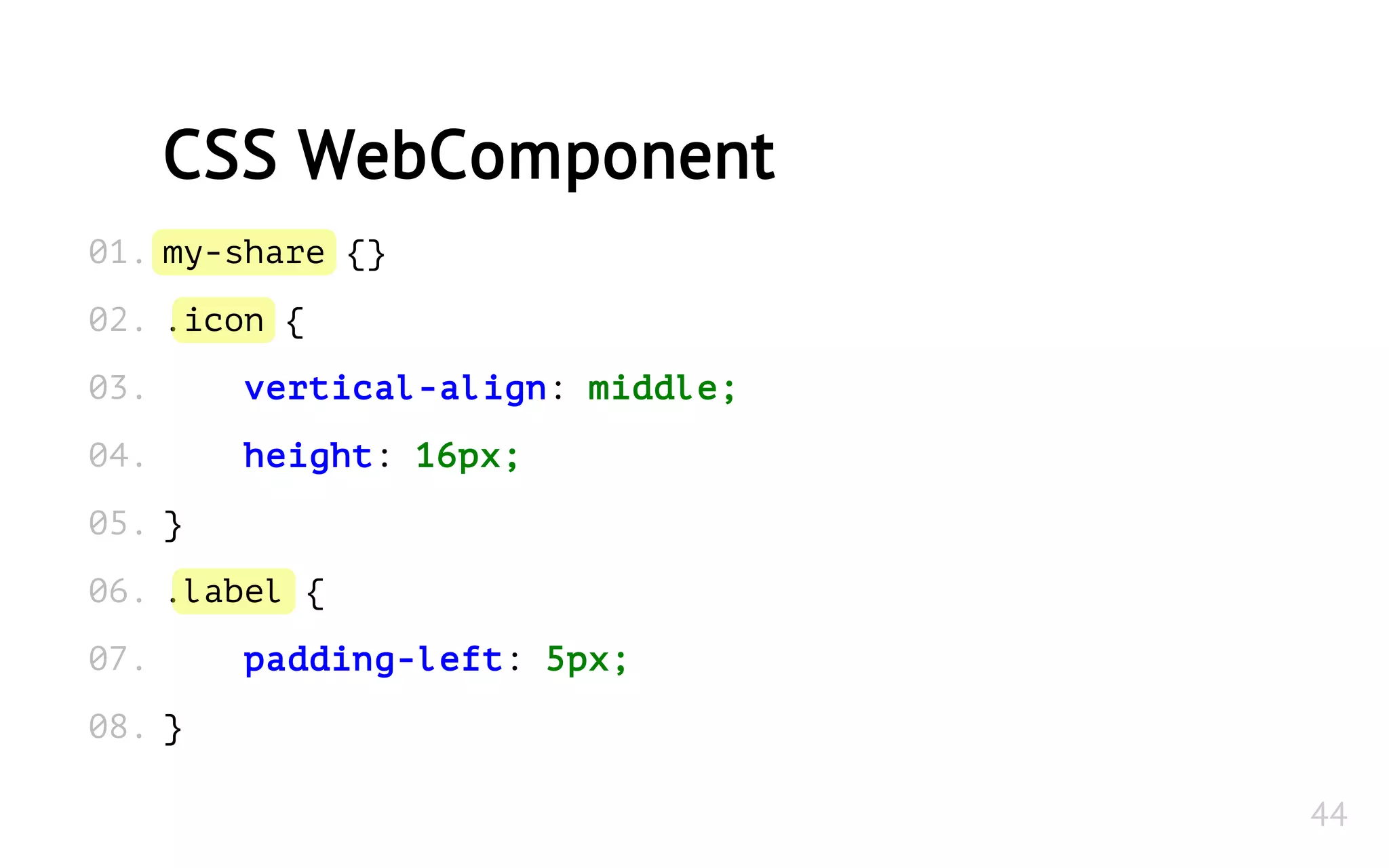 my-share {}
.icon {
vertical-align: middle;
height: 16px;
}
.label {
padding-left: 5px;
}
CSS WebComponent
01.
02.
03.
04.
05.
06.
07.
08.
44
 