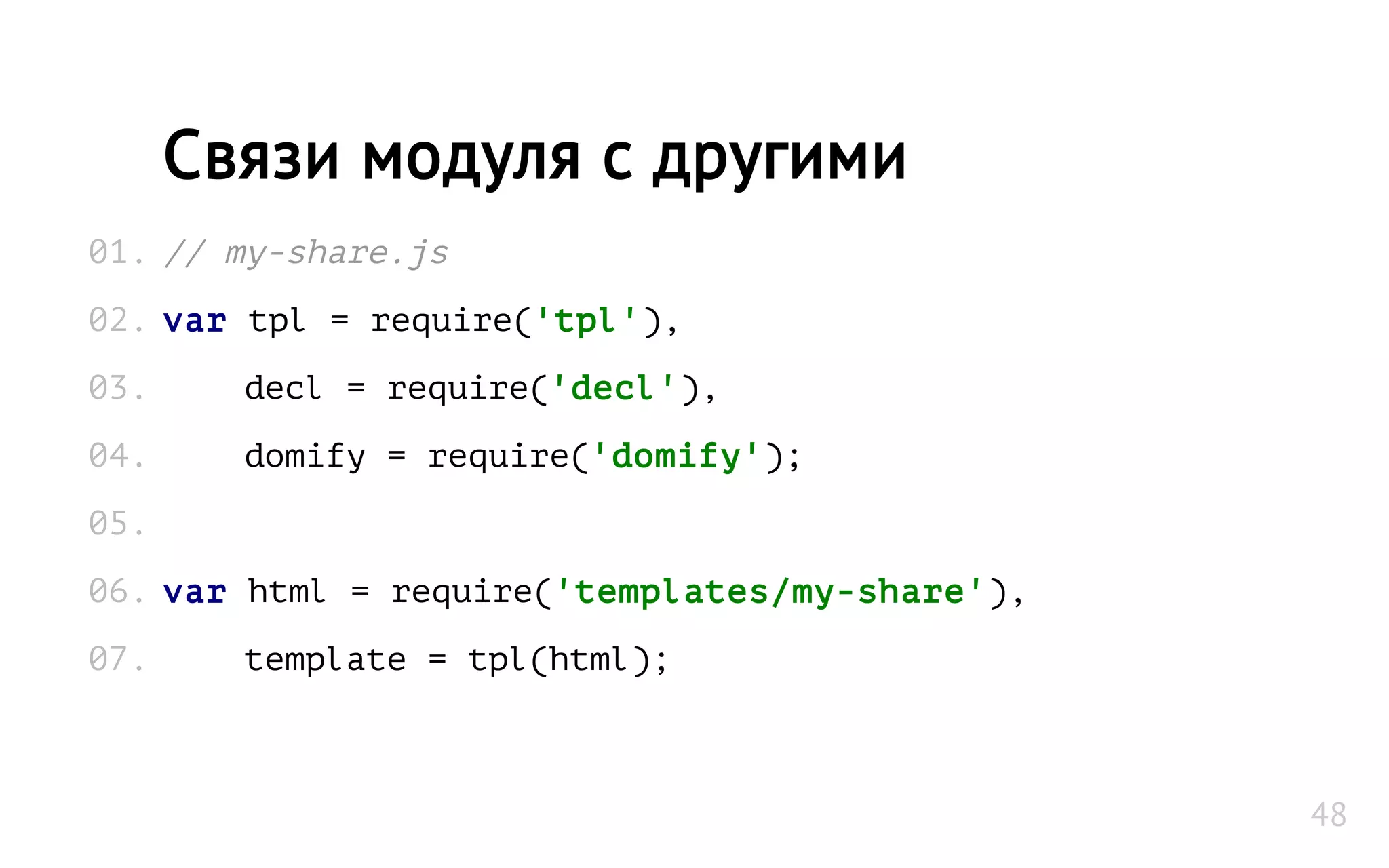 // my-share.js
var tpl = require('tpl'),
decl = require('decl'),
domify = require('domify');
var html = require('templates/my-share'),
template = tpl(html);
Связи модуля с другими
01.
02.
03.
04.
05.
06.
07.
48
 