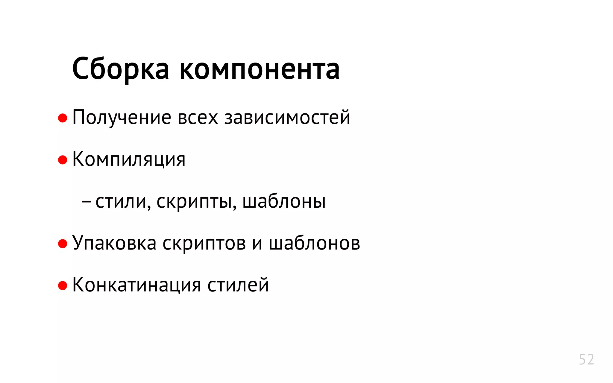 ●Получение всех зависимостей
●Компиляция
–стили, скрипты, шаблоны
●Упаковка скриптов и шаблонов
●Конкатинация стилей
Сборка компонента
52
 