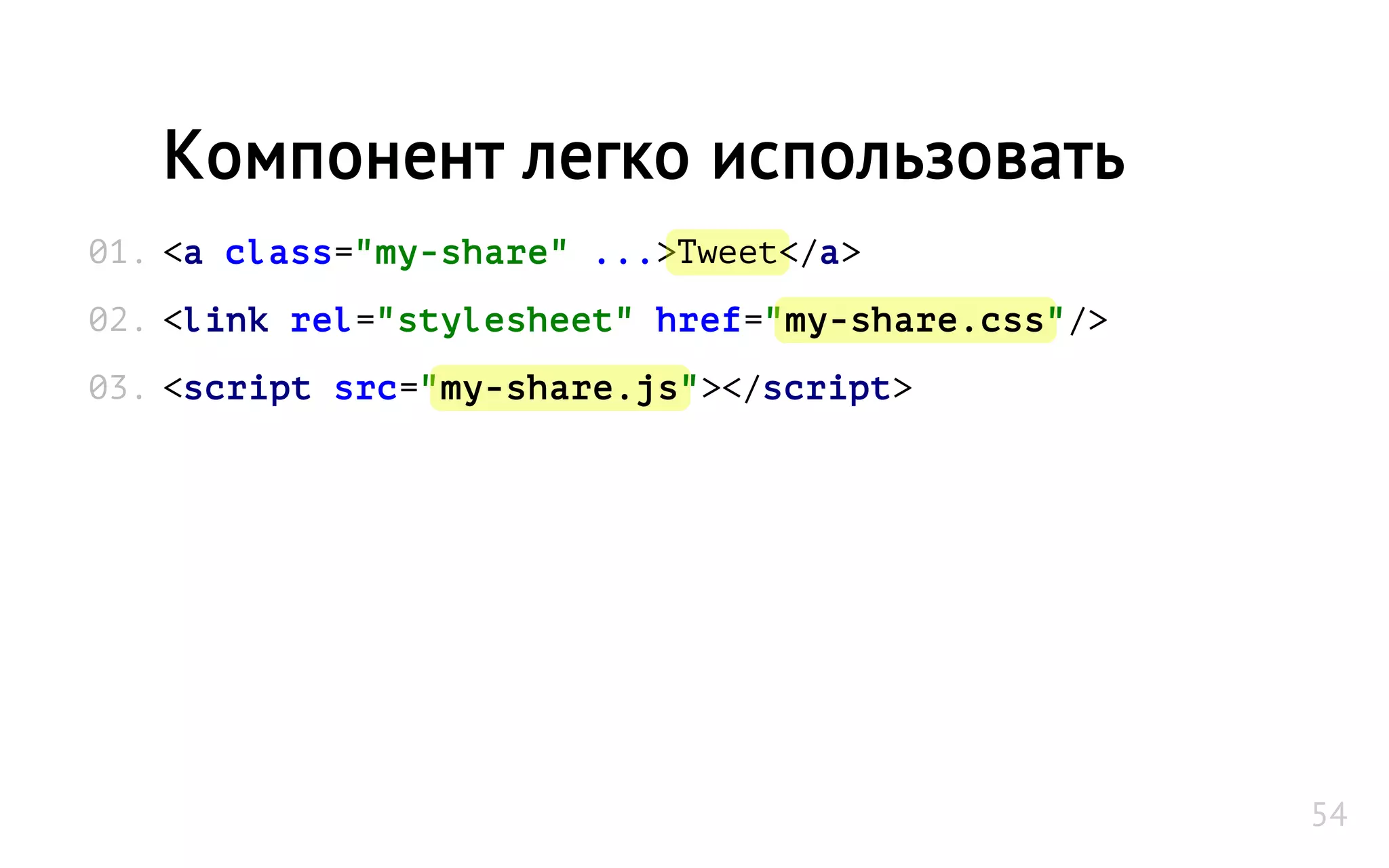 <a class="my-share" ...>Tweet</a>
<link rel="stylesheet" href="my-share.css"/>
<script src="my-share.js"></script>
Компонент легко использовать
01.
02.
03.
54
 