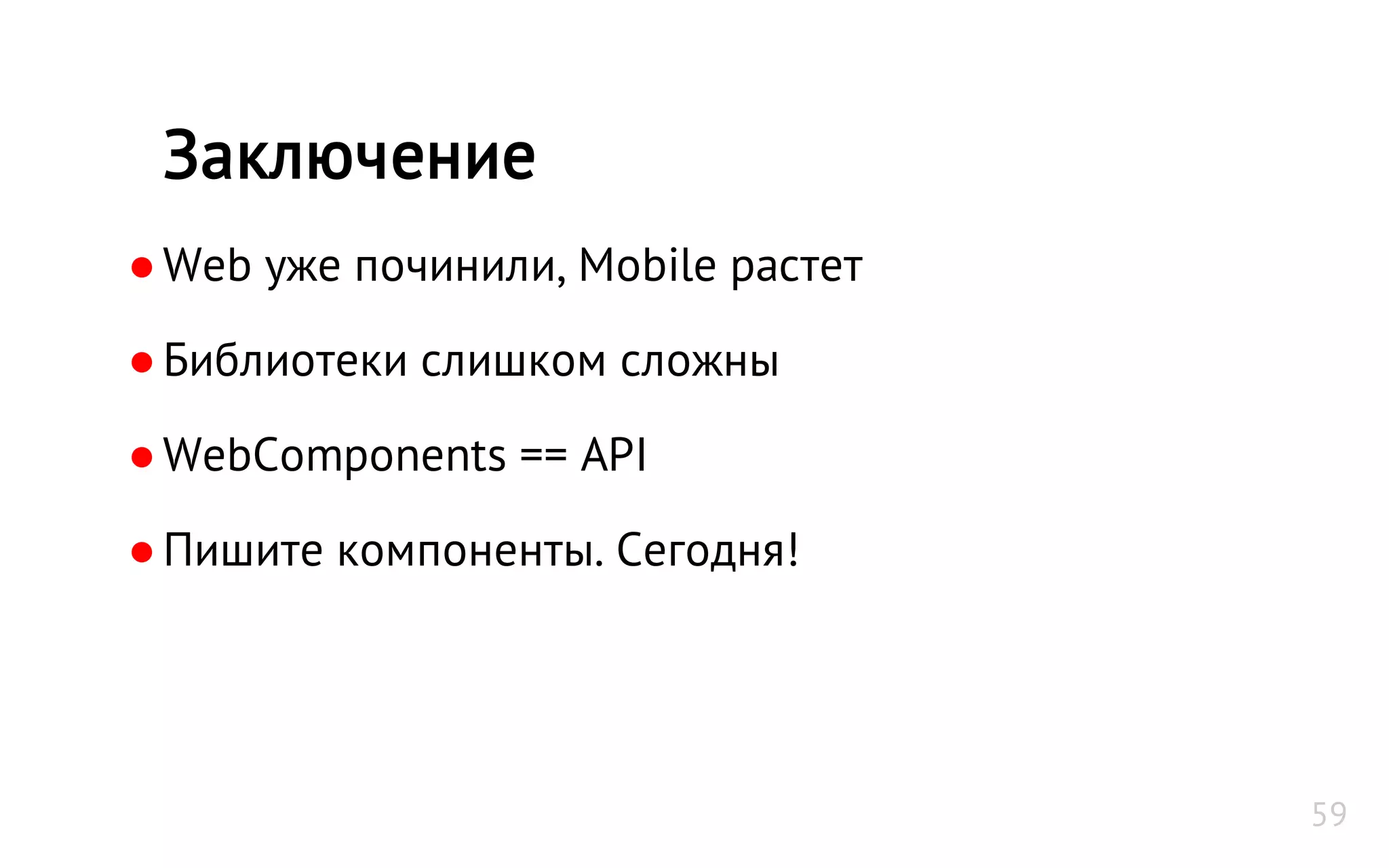 ●Web уже починили, Mobile растет
●Библиотеки слишком сложны
●WebComponents == API
●Пишите компоненты. Сегодня!
Заключение
59
 