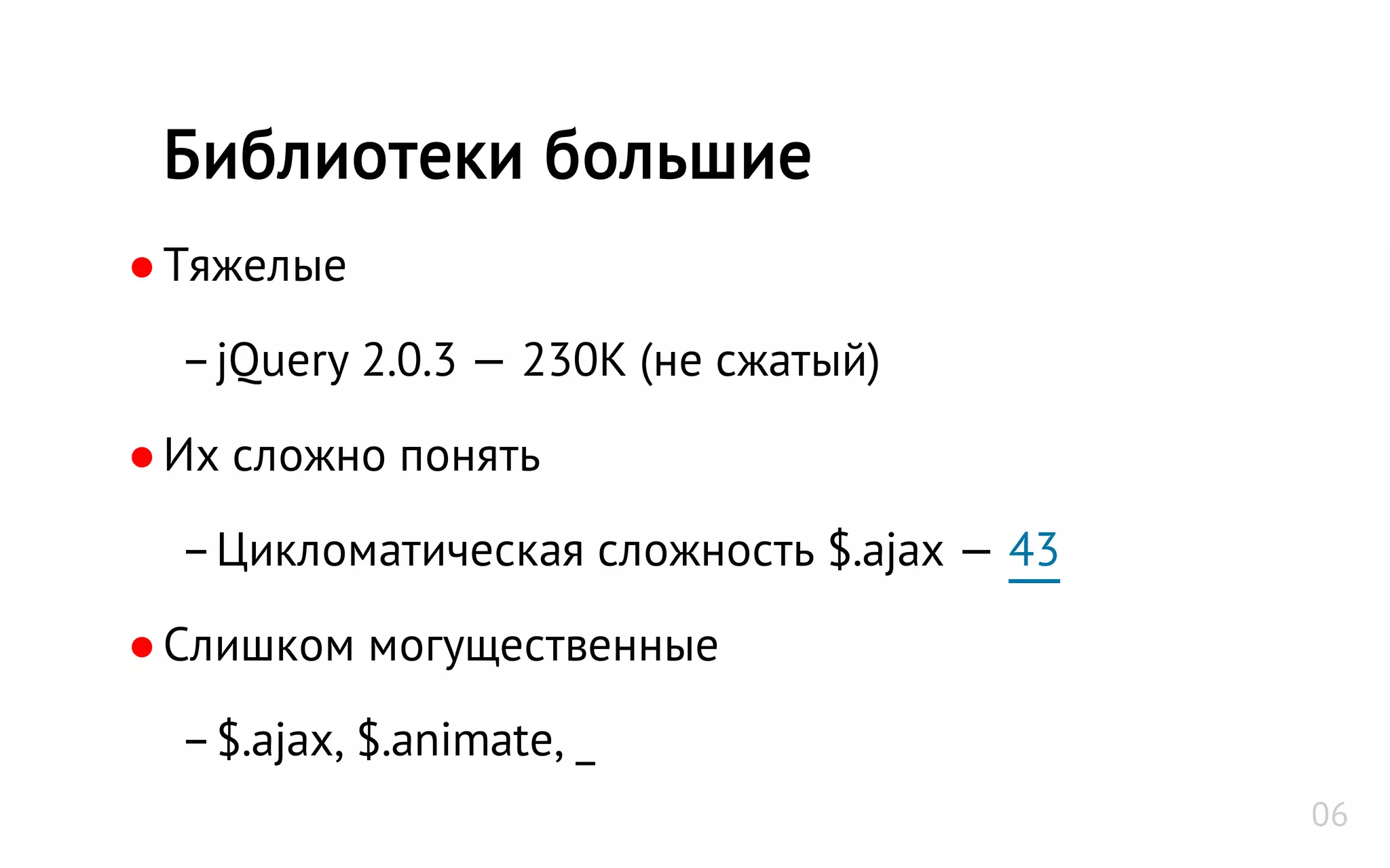 ●Тяжелые
–jQuery 2.0.3 — 230K (не сжатый)
●Их сложно понять
–Цикломатическая сложность $.ajax — 43
●Слишком могущественные
–$.ajax, $.animate, _
Библиотеки большие
06
 