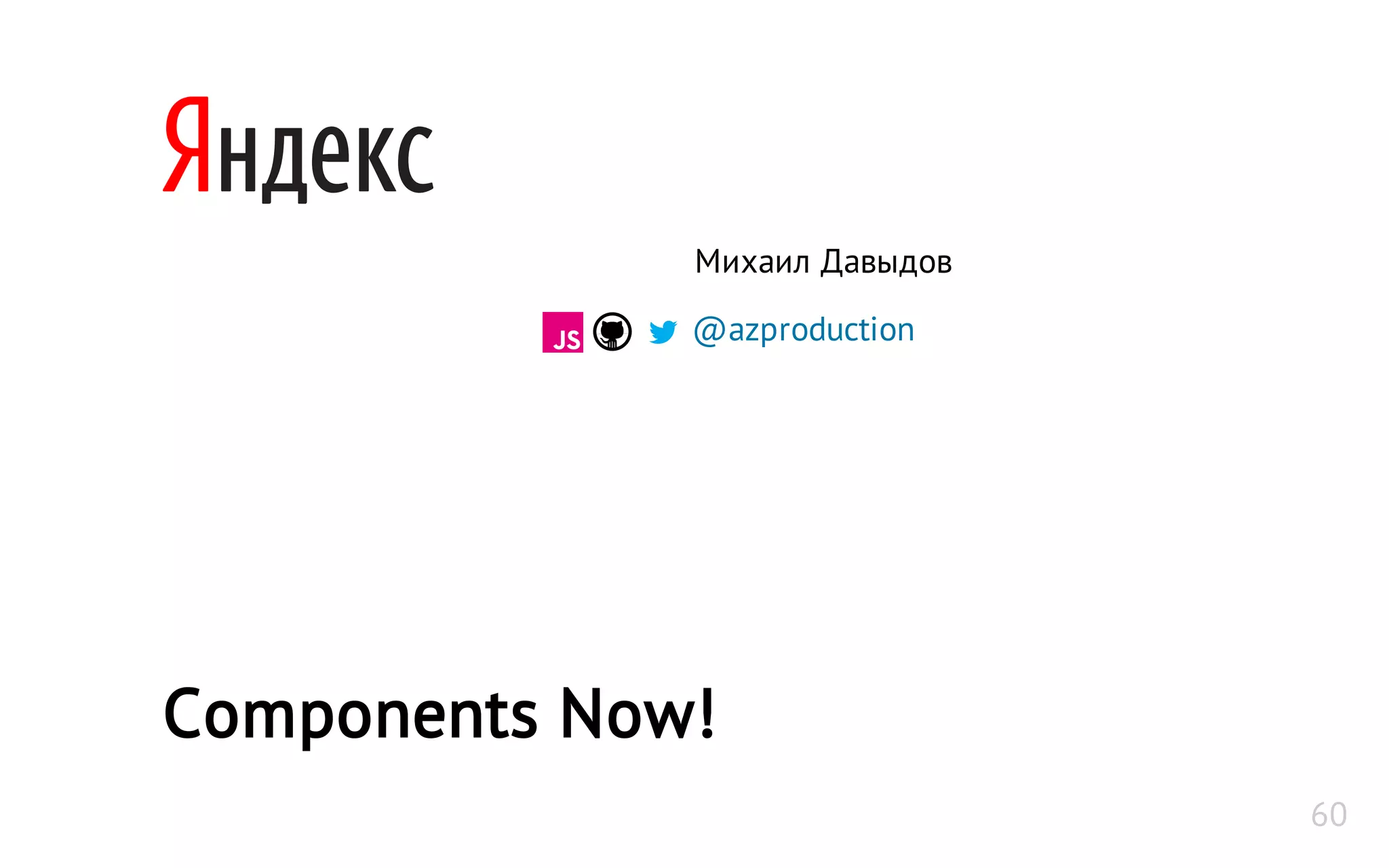Components Now!
Михаил Давыдов
@azproduction
60
 