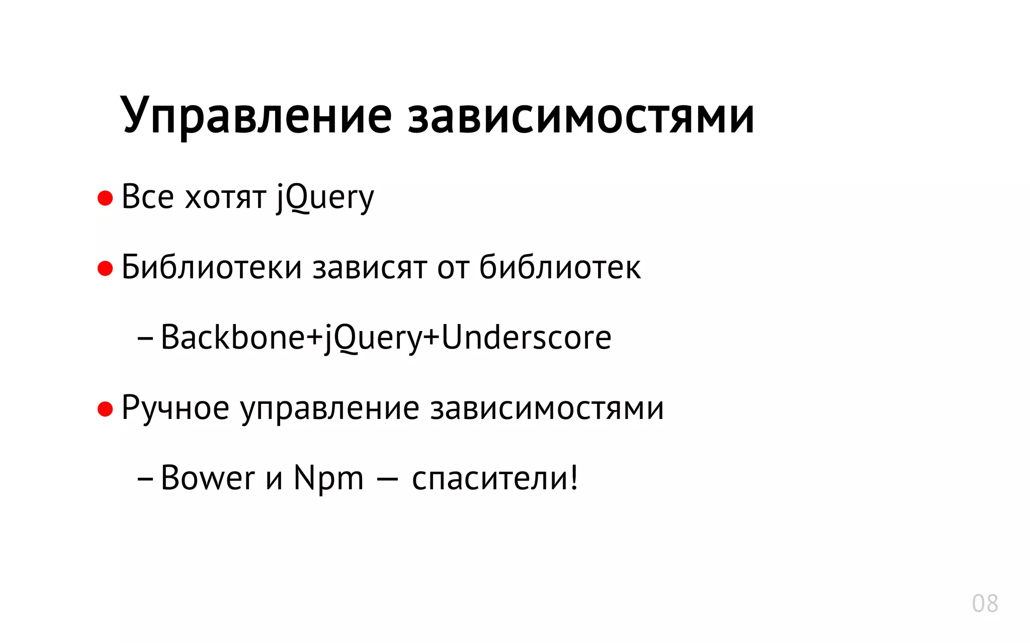 ●Все хотят jQuery
●Библиотеки зависят от библиотек
–Backbone+jQuery+Underscore
●Ручное управление зависимостями
–Bower и Npm — спасители!
Управление зависимостями
08
 