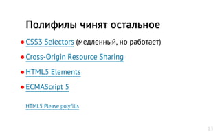 ●CSS3 Selectors (медленный, но работает)
●Cross-Origin Resource Sharing
●HTML5 Elements
●ECMAScript 5
HTML5 Please polyfills
Полифилы чинят остальное
13
 