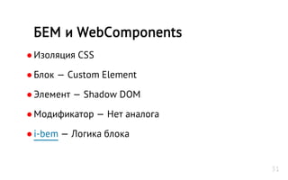 ●Изоляция CSS
●Блок — Custom Element
●Элемент — Shadow DOM
●Модификатор — Нет аналога
●i-bem — Логика блока
БЕМ и WebComponents
31
 