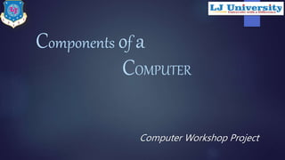 Components of a
COMPUTER
Computer Workshop Project
 