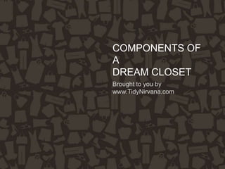 COMPONENTS OF
A
DREAM CLOSET
Brought to you by
www.TidyNirvana.com
 