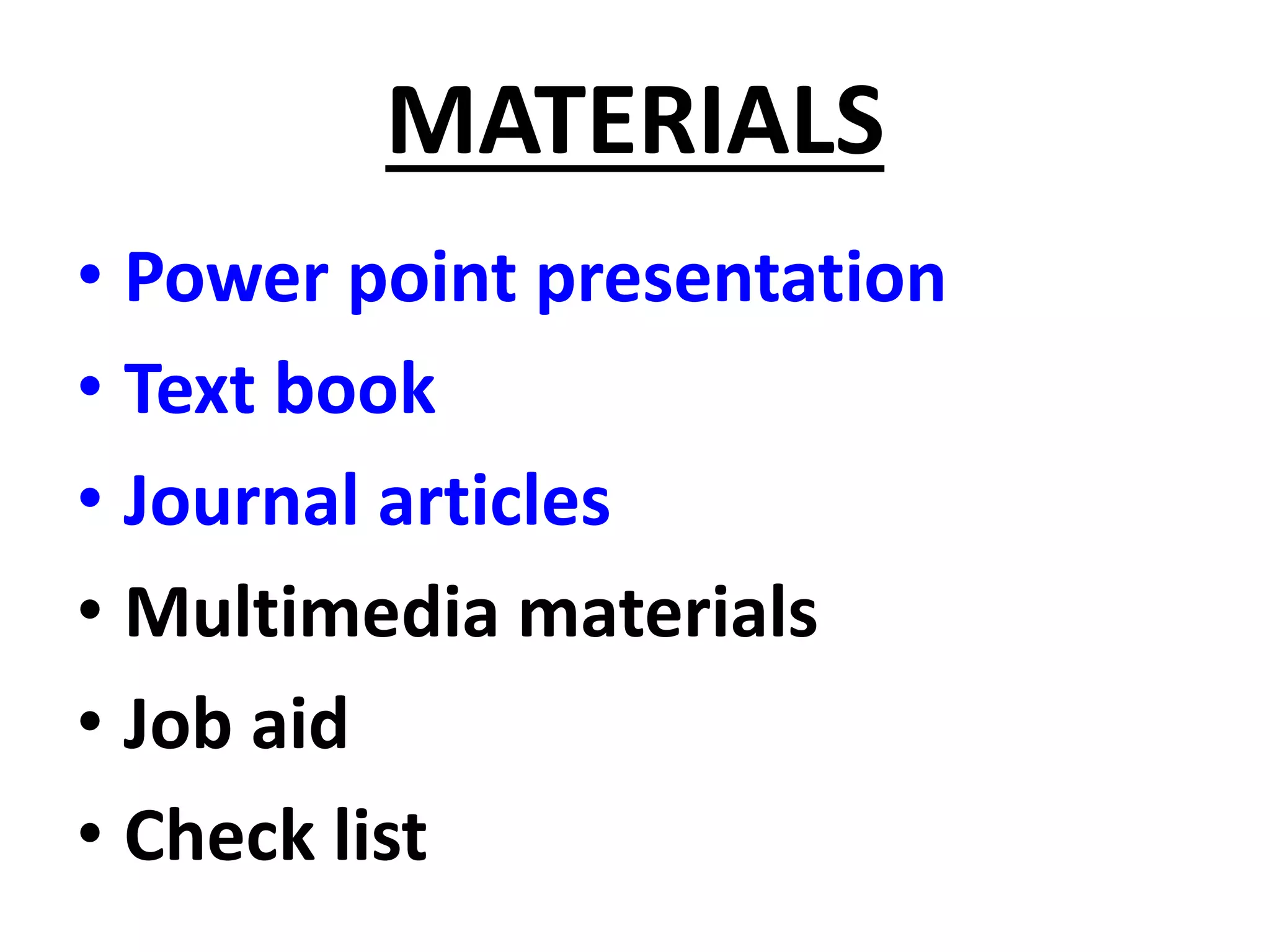 MATERIALS
• Power point presentation
• Text book
• Journal articles
• Multimedia materials
• Job aid
• Check list
 