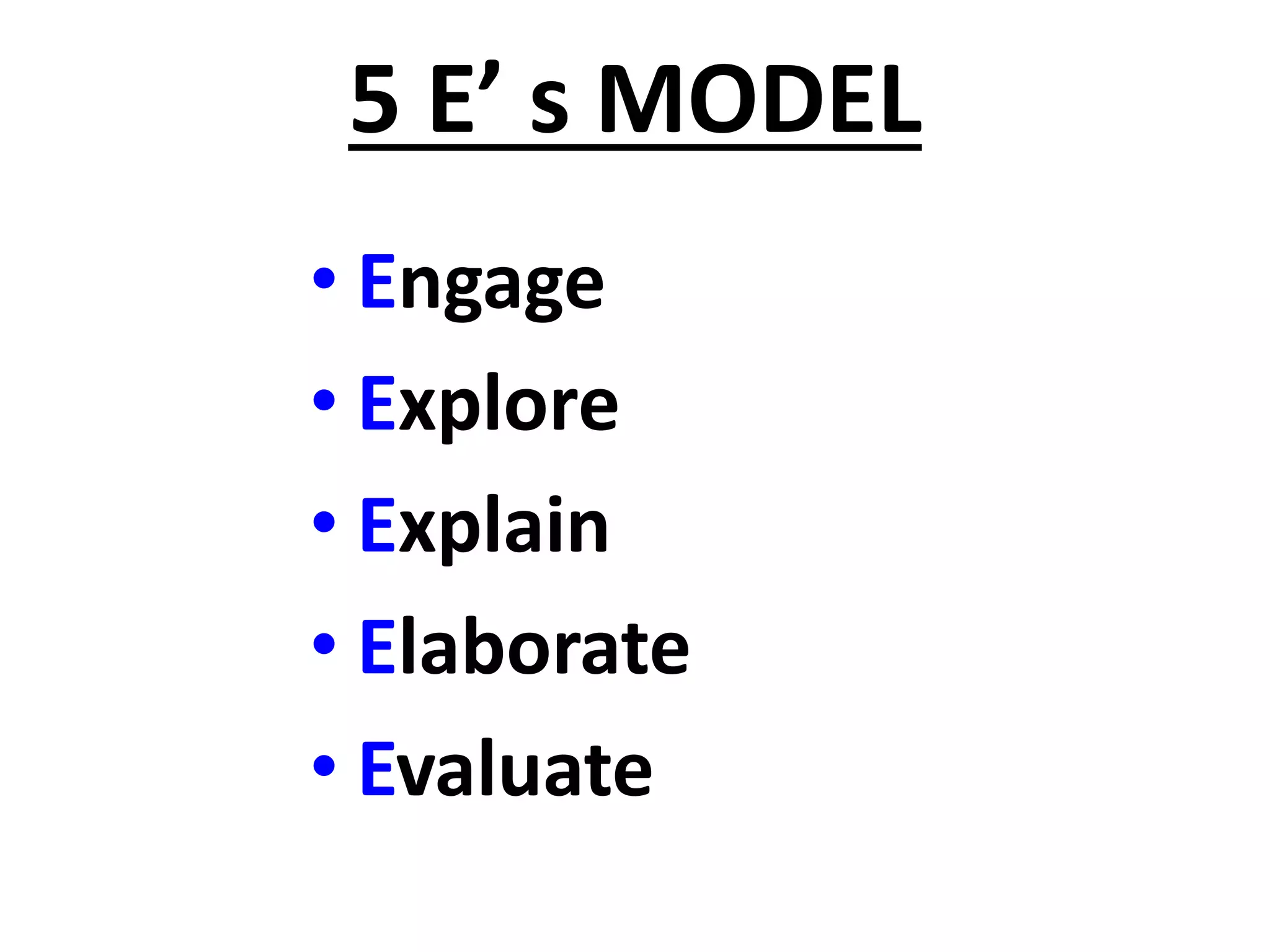 5 E’ s MODEL
• Engage
• Explore
• Explain
• Elaborate
• Evaluate
 