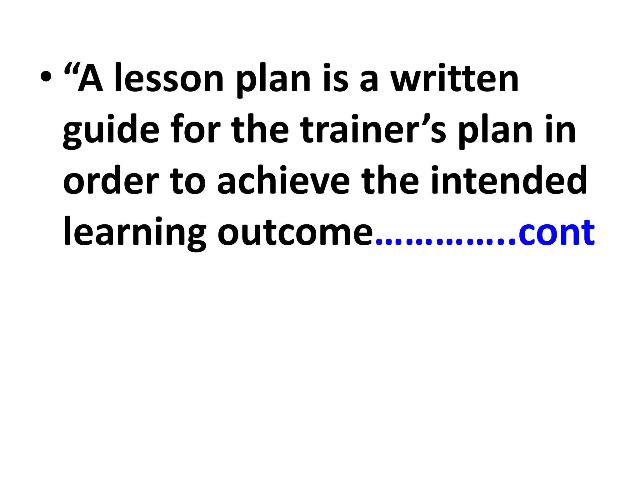 • “A lesson plan is a written
guide for the trainer’s plan in
order to achieve the intended
learning outcome…………..cont
 