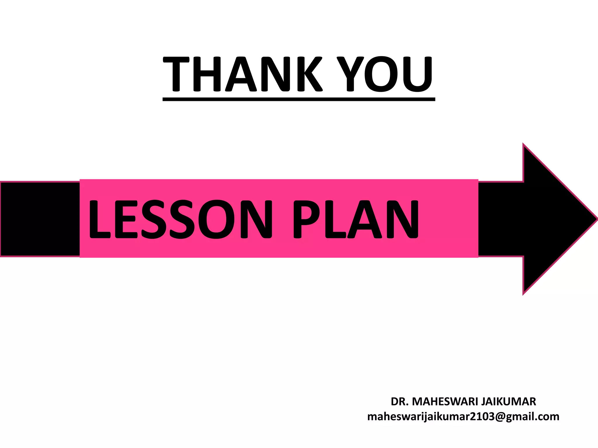 THANK YOU
DR. MAHESWARI JAIKUMAR
maheswarijaikumar2103@gmail.com
LESSON PLAN
 