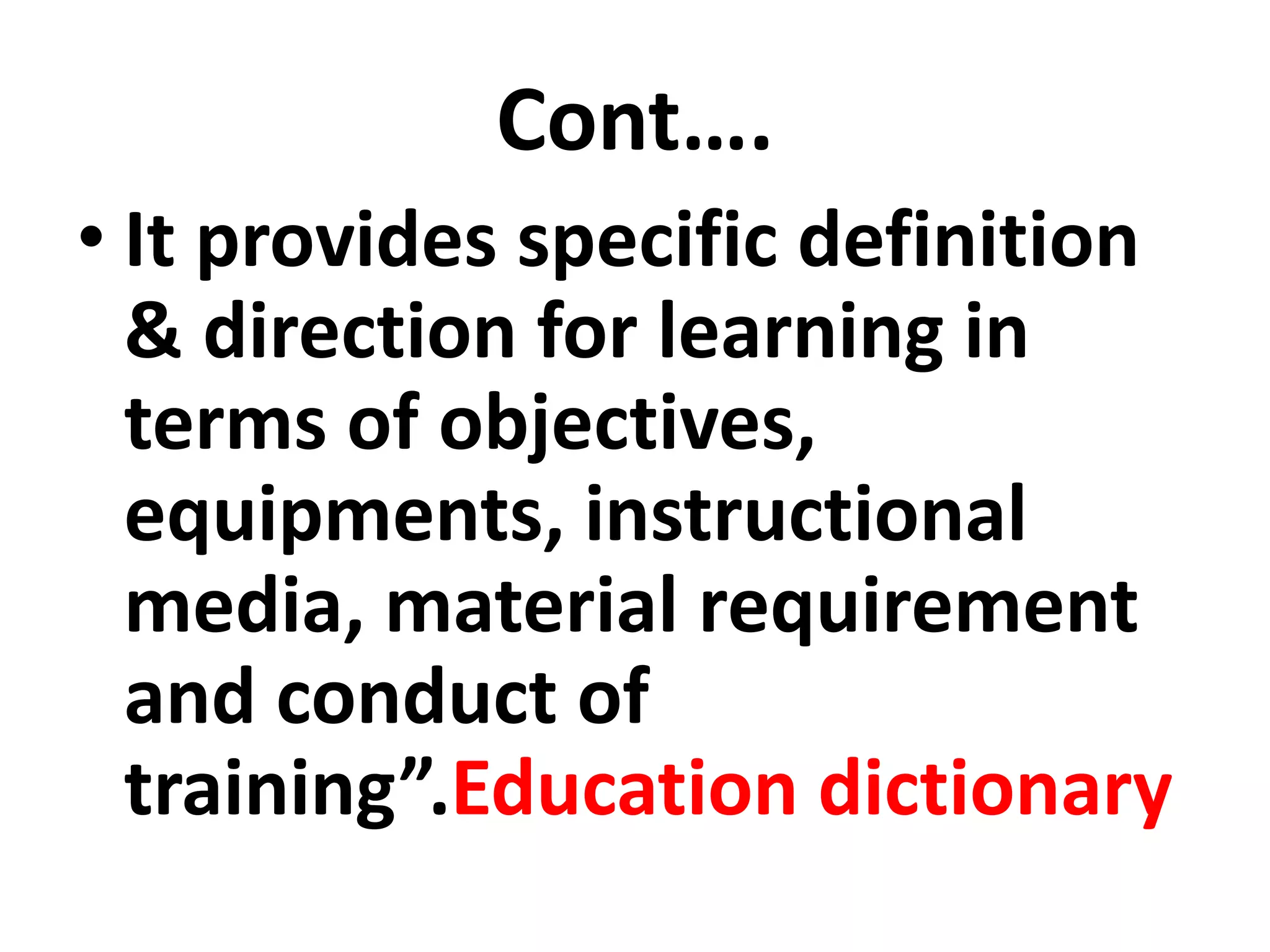 Cont….
• It provides specific definition
& direction for learning in
terms of objectives,
equipments, instructional
media, material requirement
and conduct of
training”.Education dictionary
 