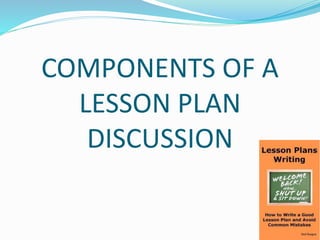 COMPONENTS OF A
LESSON PLAN
DISCUSSION
 