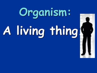 Organism:
A living thing.
 