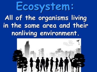 Ecosystem:
All of the organisms living
in the same area and their
nonliving environment.
 