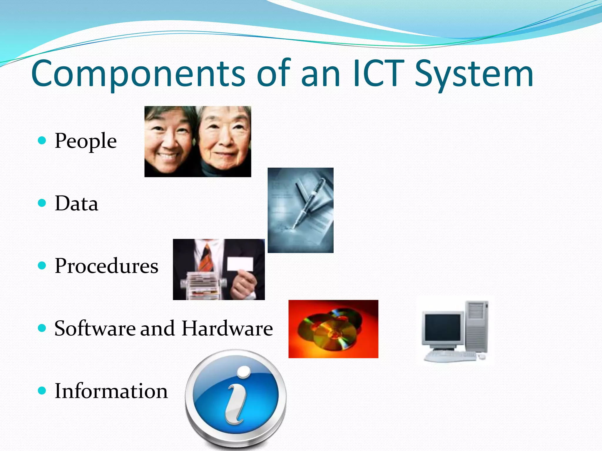 Components of an ICT System
 People


 Data


 Procedures


 Software and Hardware


 Information
 
