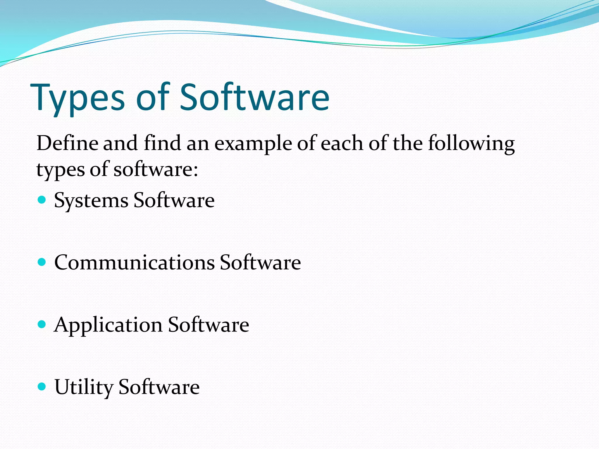 Types of Software
Define and find an example of each of the following
types of software:
 Systems Software


 Communications Software


 Application Software


 Utility Software
 