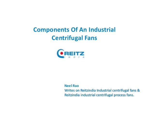 Components Of An Industrial
Centrifugal Fans
Neel Rao
Writes on Reitzindia Industrial centrifugal fans &
Reitzindia industrial centrifugal process fans.
 
