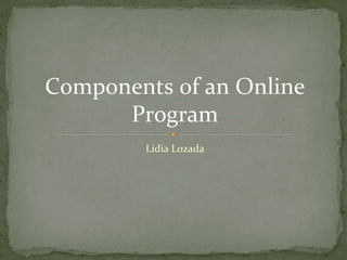 Lidia Lozada
Components of an Online
Program
 