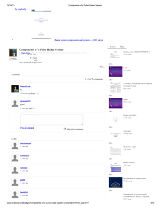 12/14/13

Components of a Pulse Radar System

b vgeh
y ahsp

R dryt cm oetad yt .11 v w
aass m o pnn n ss m . 23 i s
e
s
e .
e
R le
et
ad

Components of a Pulse Radar System

Moe
r
Radarsurvbw 1232267772428796-3

b Ügr h tİ V ME L KD N Ş N a Ç lma e oyl üel B knı, üky İ
y l A me,Ş E S E A IMA I t aş v SsaG vni aalıT rie ş
e
ı
k
ğ
K rmu nJn1 , 0 9
uu o a 8 2 0

1 2 ve s
84 i
w

2, 1
30
9

+F l w
oo
l

vw
is
e

ht: aa ak l so. m
t / vt f .o p to
p / r ib g
h
c

Like
Moe
r…

Lec3
2 7ve s
2 i
w

2 o m ns
cm et

12 f cm et
– o2 o m n
s

Like
S ystems Concepts Research Applied
to Radar Design

Ramya S uda

6 2ve s
0 i
w

h
i
1 mo ts g R py
0 nh ao el

Like
radar

diegoapto701

7 1 ve s
86 i
w

go
od
3yas g R py
erao el

Like
Radar principles
2 3 ve s
14 i
w

P sC m et
ot o m n

Like
Sbcb t cm et
usr eo o m ns
i

radar-ppt
1 4 0ve s
05 i
w

7 is
Lk
e
malemangom

Like

2yas g
erao

Report on radar
2 8ve s
1 i
w

Lindarasyi
3yas g
erao

Like
Radar tutorial
4 4ve s
9 i
w

smkilani
3yas g
erao

Like
Introduction to radar system

jlt250

1 0 5ve s
54 i
w

3yas g
erao

bambillo1
4yas g
erao

Like
Introduction to radar systems,
second edition , Merril I.S kolnik
2 7 ve s
07 i
w

www.slideshare.net/aulger/components-of-a-pulse-radar-system-presentation?from_search=1

3/15

 
